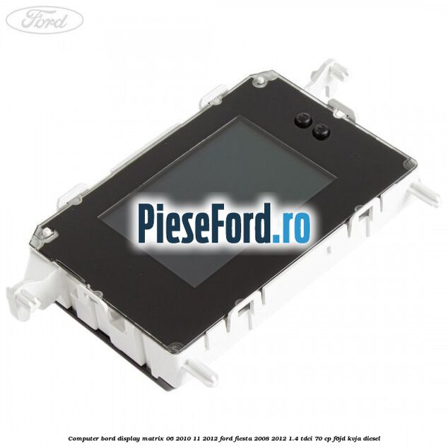 Computer bord display matrix 06/2010-11/2012 Ford Fiesta 2008-2012 1.4 TDCi 70 cp Computer bord display matrix 06/2010-11/2012 Ford Fiesta 2008-2012 1.4 TDCi 70 cp F6JD, KVJA diesel