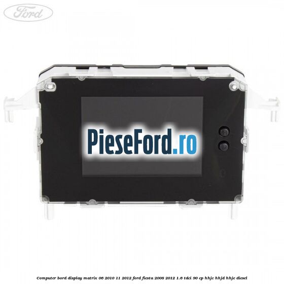 Computer bord display matrix 06/2010-11/2012 Ford Fiesta 2008-2012 1.6 TDCi 90 cp Computer bord display matrix 06/2010-11/2012 Ford Fiesta 2008-2012 1.6 TDCi 90 cp HHJC, HHJD, HHJE diesel