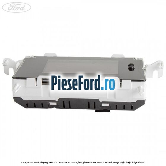 Computer bord display matrix 06/2010-11/2012 Ford Fiesta 2008-2012 1.6 TDCi 90 cp Computer bord display matrix 06/2010-11/2012 Ford Fiesta 2008-2012 1.6 TDCi 90 cp HHJC, HHJD, HHJE diesel