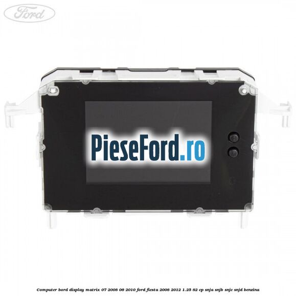 Computer bord display matrix 07/2008-06/2010 Ford Fiesta 2008-2012 1.25 82 cp SNJA, SNJB, SNJC, SNJD benzina