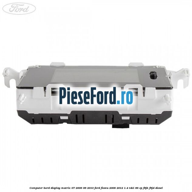 Computer bord display matrix 07/2008-06/2010 Ford Fiesta 2008-2012 1.4 TDCi 68 cp F6JB, F6JD diesel