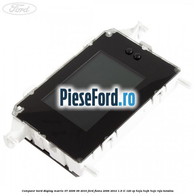 Computer bord display matrix 07/2008-06/2010 Ford Fiesta 2008-2012 1.6 Ti 120 cp HXJA, HXJB, HXJE, RVJA benzina