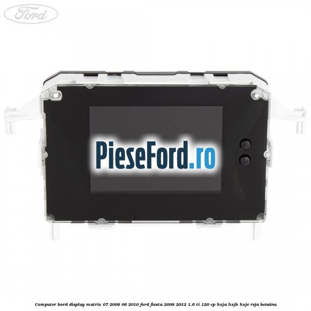 Computer bord display matrix 07/2008-06/2010 Ford Fiesta 2008-2012 1.6 Ti 120 cp HXJA, HXJB, HXJE, RVJA benzina