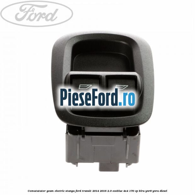 Comutatator geam electric stanga Ford Transit 2014-2018 2.0 EcoBlue 4x4 170 cp Comutatator geam electric stanga Ford Transit 2014-2018 2.0 EcoBlue 4x4 170 cp BLRA, YNR6, YNRA diesel