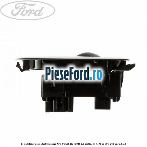 Comutatator geam electric stanga Ford Transit 2014-2018 2.0 EcoBlue 4x4 170 cp Comutatator geam electric stanga Ford Transit 2014-2018 2.0 EcoBlue 4x4 170 cp BLRA, YNR6, YNRA diesel