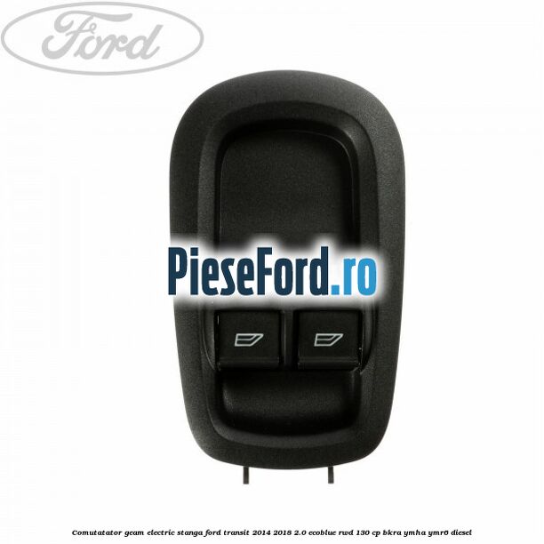 Comutatator geam electric stanga Ford Transit 2014-2018 2.0 EcoBlue RWD 130 cp BKRA, YMHA, YMR6 diesel