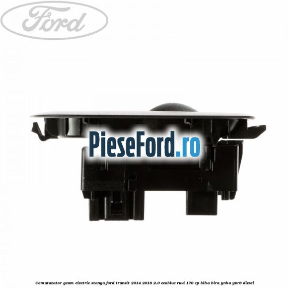 Comutatator geam electric stanga Ford Transit 2014-2018 2.0 EcoBlue RWD 170 cp Comutatator geam electric stanga Ford Transit 2014-2018 2.0 EcoBlue RWD 170 cp BLHA, BLRA, YNHA, YNR6 diesel
