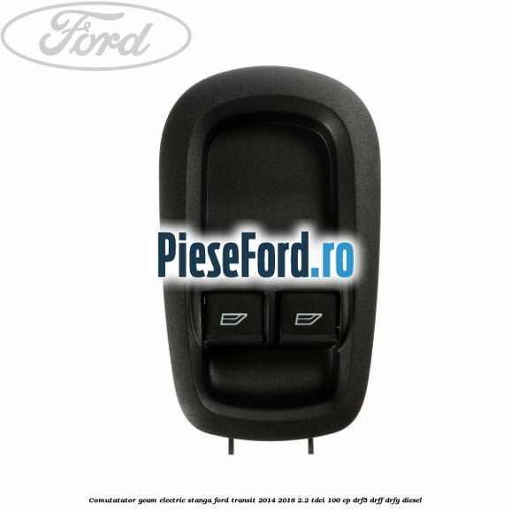Comutatator geam electric stanga Ford Transit 2014-2018 2.2 TDCi 100 cp