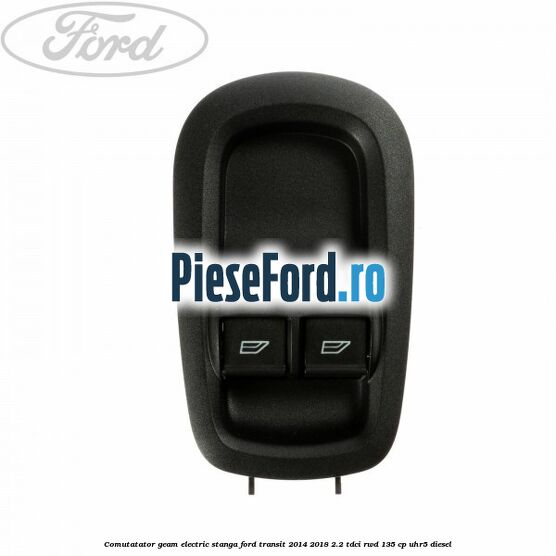 Comutatator geam electric stanga Ford Transit 2014-2018 2.2 TDCi RWD 135 cp Comutatator geam electric stanga Ford Transit 2014-2018 2.2 TDCi RWD 135 cp UHR5 diesel