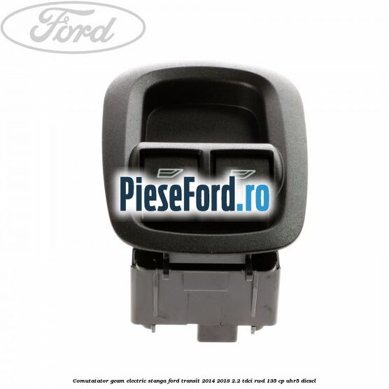 Comutatator geam electric stanga Ford Transit 2014-2018 2.2 TDCi RWD 135 cp Comutatator geam electric stanga Ford Transit 2014-2018 2.2 TDCi RWD 135 cp UHR5 diesel