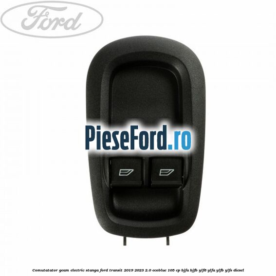 Comutatator geam electric stanga Ford Transit 2019-2023 2.0 EcoBlue 105 cp BJFA, BJFB, YLF6, YLFA, YLFB, YLFS diesel
