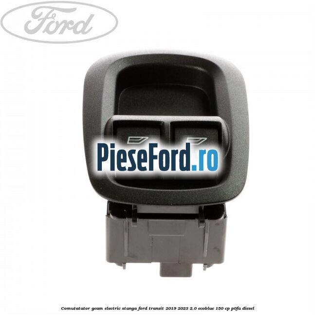 Comutatator geam electric stanga Ford Transit 2019-2023 2.0 EcoBlue 150 cp Comutatator geam electric stanga Ford Transit 2019-2023 2.0 EcoBlue 150 cp P0FA diesel