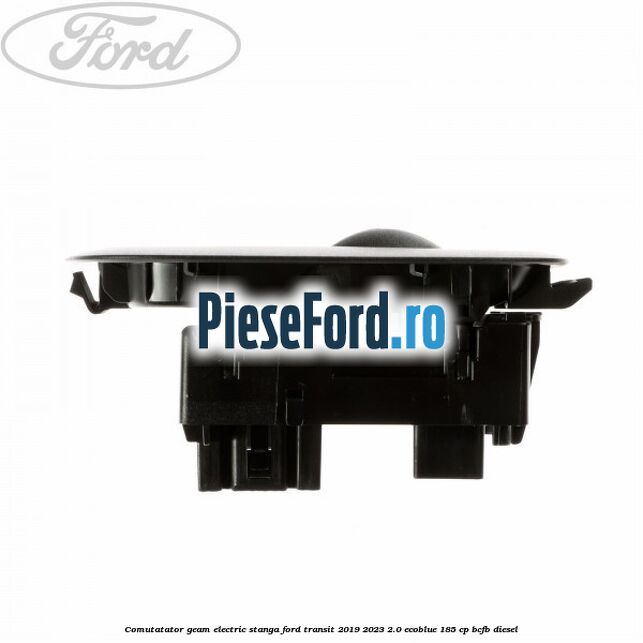 Comutatator geam electric stanga Ford Transit 2019-2023 2.0 EcoBlue 185 cp BCFB diesel