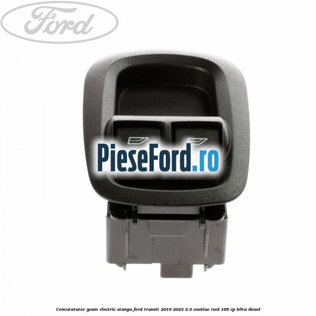 Comutatator geam electric stanga Ford Transit 2019-2023 2.0 EcoBlue RWD 165 cp BLHA diesel