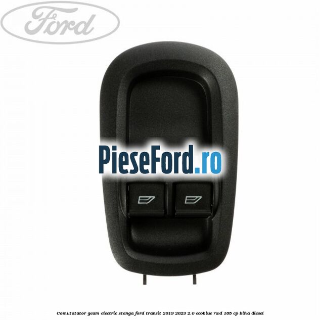 Comutatator geam electric stanga Ford Transit 2019-2023 2.0 EcoBlue RWD 165 cp BLHA diesel