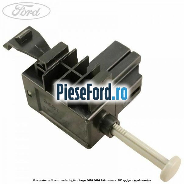 Comutator actionare ambreiaj Ford Kuga 2013-2016 1.6 EcoBoost 150 cp JQMA, JQMB benzina