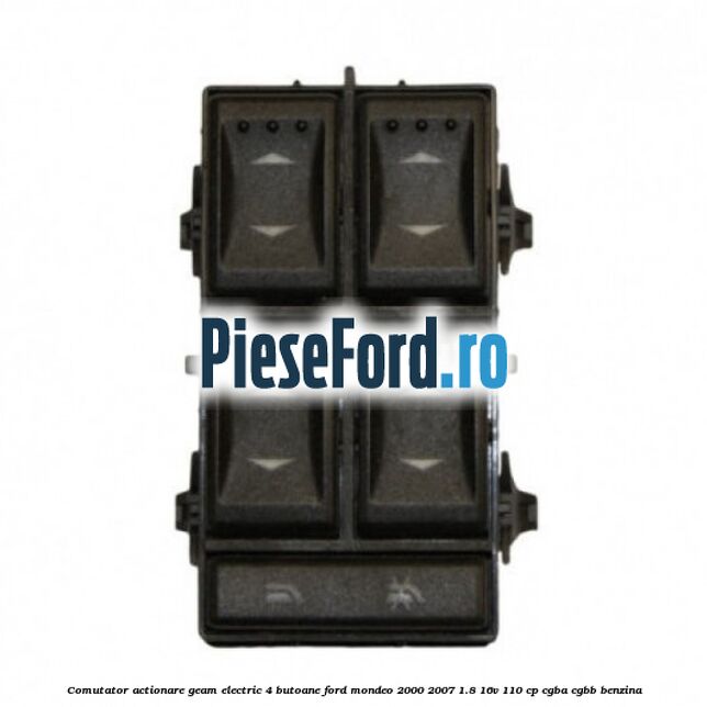 Comutator, actionare geam electric 4 butoane Ford Mondeo 2000-2007 1.8 16V 110 cp CGBA, CGBB benzina