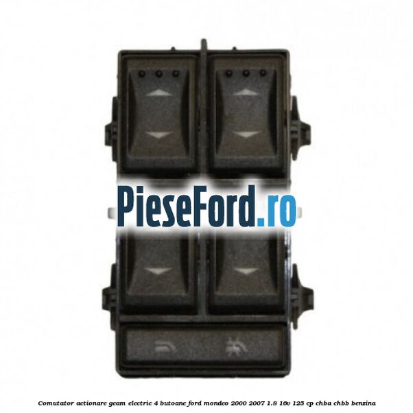 Comutator, actionare geam electric 4 butoane Ford Mondeo 2000-2007 1.8 16V 125 cp CHBA, CHBB benzina
