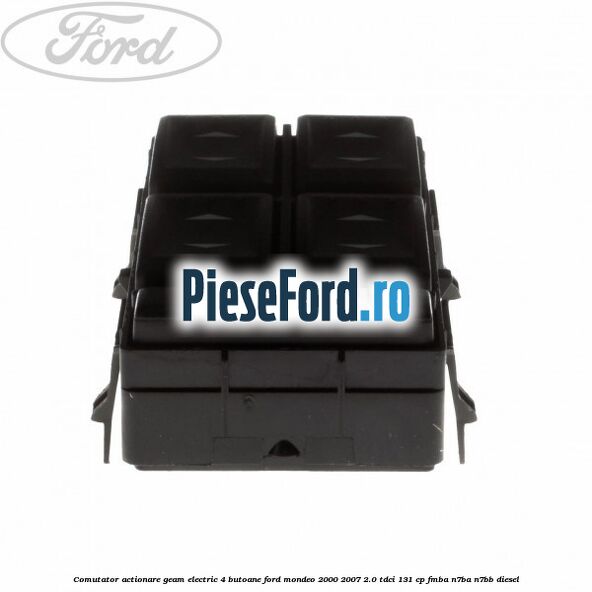 Comutator, actionare geam electric 4 butoane Ford Mondeo 2000-2007 2.0 TDCi 131 cp FMBA, N7BA, N7BB diesel