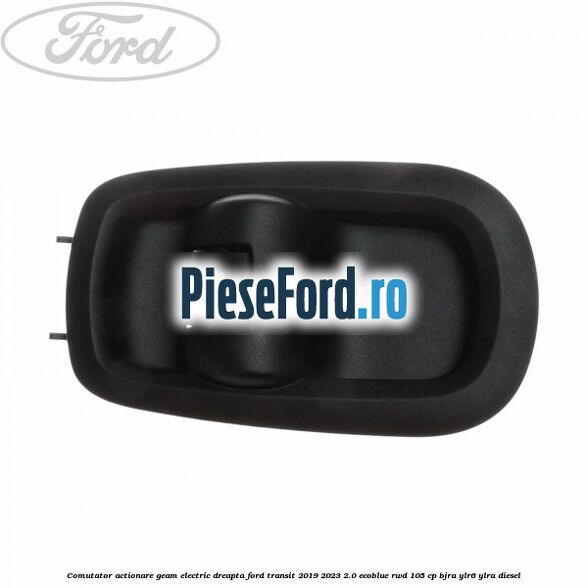 Comutator actionare geam electric dreapta Ford Transit 2019-2023 2.0 EcoBlue RWD 105 cp BJRA, YLR6, YLRA diesel