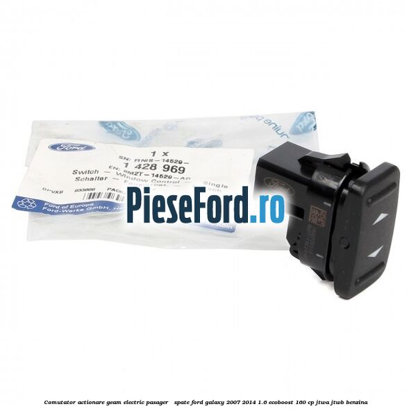 Comutator actionare geam electric pasager / spate Ford Galaxy 2007-2014 1.6 EcoBoost 160 cp JTWA, JTWB benzina