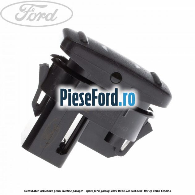 Comutator actionare geam electric pasager / spate Ford Galaxy 2007-2014 2.0 EcoBoost 199 cp TNWB benzina