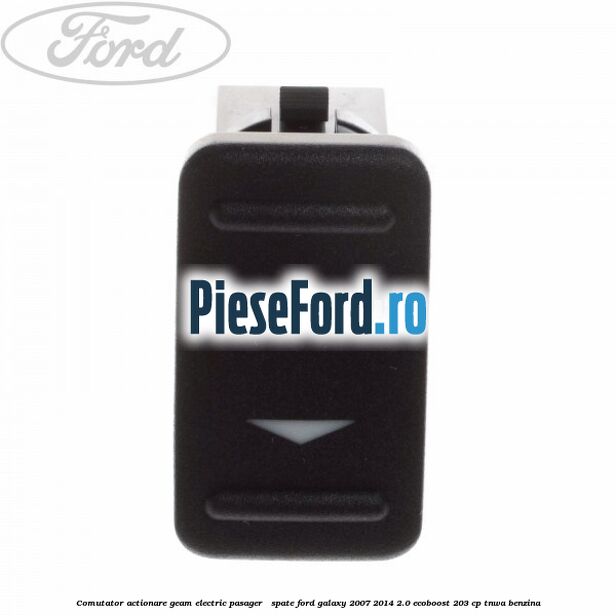 Comutator actionare geam electric pasager / spate Ford Galaxy 2007-2014 2.0 EcoBoost 203 cp TNWA benzina
