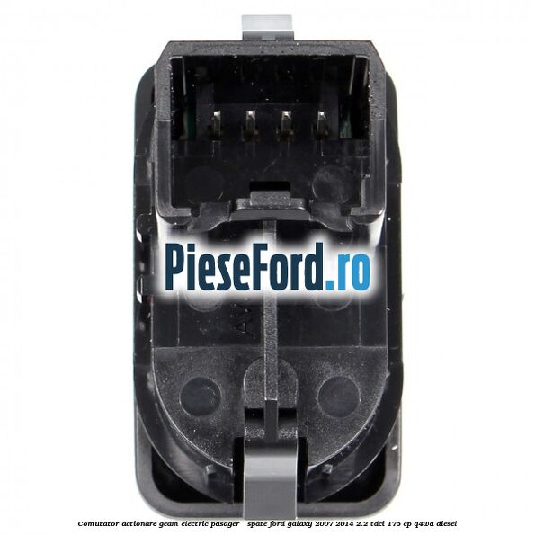 Comutator actionare geam electric pasager / spate Ford Galaxy 2007-2014 2.2 TDCi 175 cp Comutator actionare geam electric pasager / spate Ford Galaxy 2007-2014 2.2 TDCi 175 cp Q4WA diesel