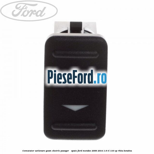 Comutator actionare geam electric pasager / spate Ford Mondeo 2008-2014 1.6 Ti 110 cp RHBA benzina