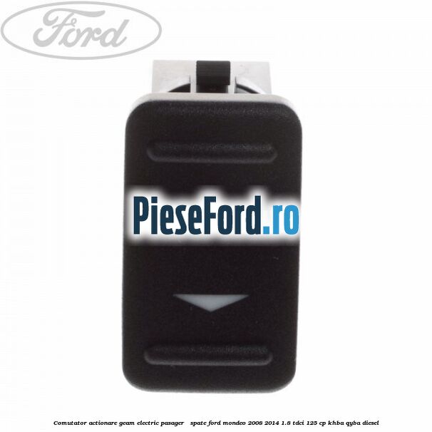 Comutator actionare geam electric pasager / spate Ford Mondeo 2008-2014 1.8 TDCi 125 cp KHBA, QYBA diesel