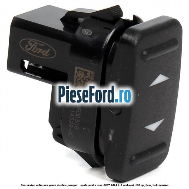 Comutator actionare geam electric pasager / spate Ford S-Max 2007-2014 1.6 EcoBoost 160 cp JTWA, JTWB benzina