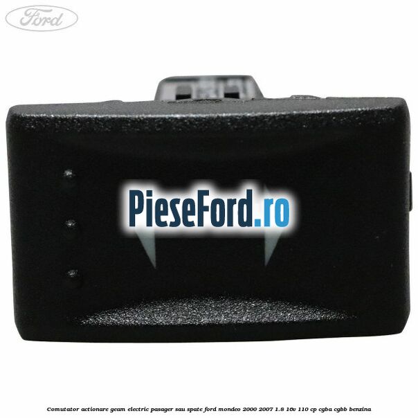 Comutator actionare geam electric pasager sau spate Ford Mondeo 2000-2007 1.8 16V 110 cp CGBA, CGBB benzina
