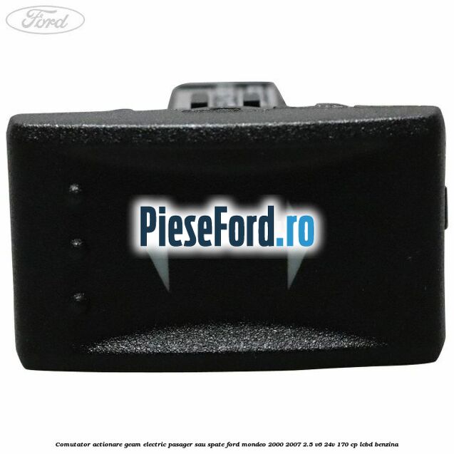 Comutator actionare geam electric pasager sau spate Ford Mondeo 2000-2007 2.5 V6 24V 170 cp Comutator actionare geam electric pasager sau spate Ford Mondeo 2000-2007 2.5 V6 24V 170 cp LCBD benzina