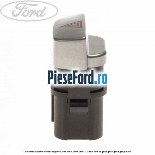 Comutator avarie culoare argintiu Ford Focus 2004-2007 2.0 TDCi 136 cp G6DA, G6DB, G6DD, G6DG diesel