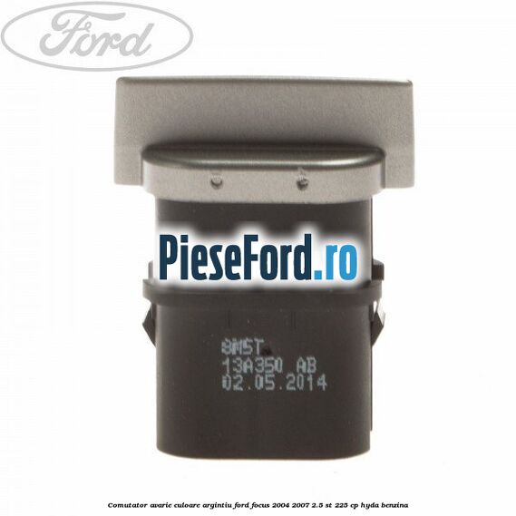 Comutator avarie culoare argintiu Ford Focus 2004-2007 2.5 ST 225 cp Comutator avarie culoare argintiu Ford Focus 2004-2007 2.5 ST 225 cp HYDA benzina
