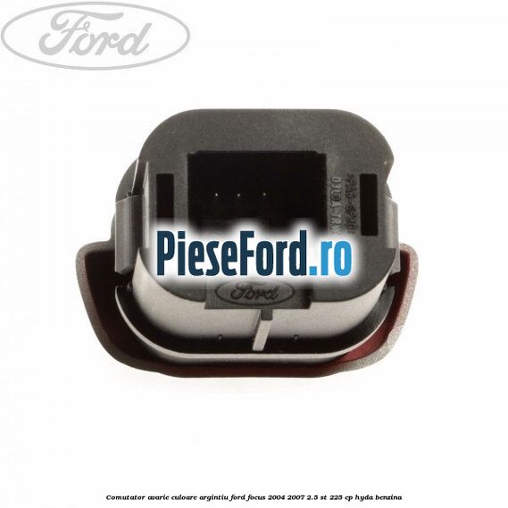 Comutator avarie culoare argintiu Ford Focus 2004-2007 2.5 ST 225 cp Comutator avarie culoare argintiu Ford Focus 2004-2007 2.5 ST 225 cp HYDA benzina