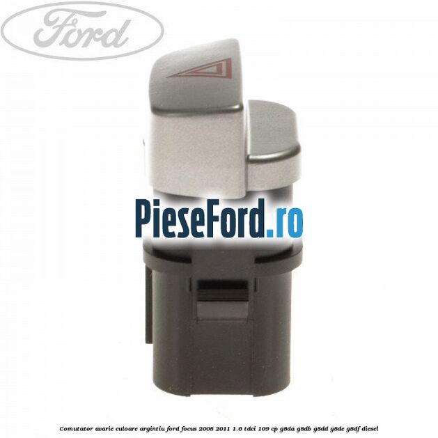 Comutator avarie culoare argintiu Ford Focus 2008-2011 1.6 TDCi 109 cp G8DA, G8DB, G8DD, G8DE, G8DF diesel