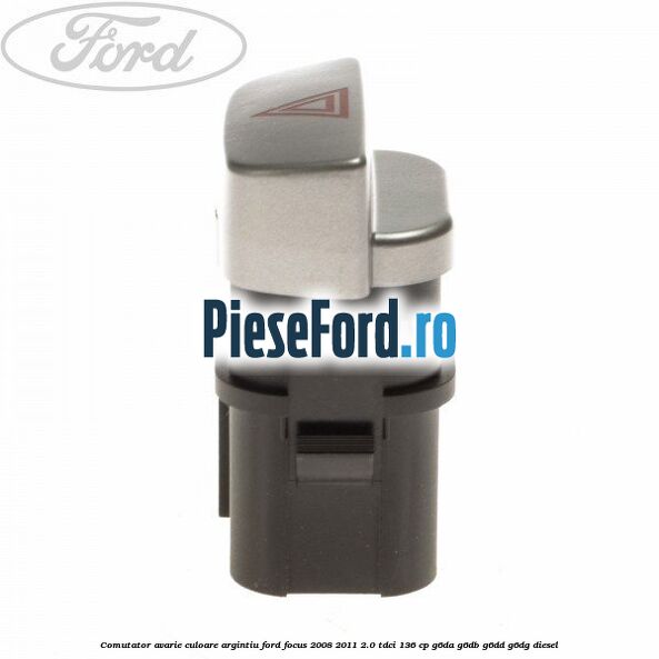 Comutator avarie culoare argintiu Ford Focus 2008-2011 2.0 TDCi 136 cp G6DA, G6DB, G6DD, G6DG diesel