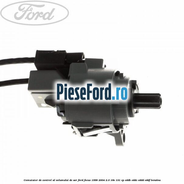 Comutator de control al volumului de aer Ford Focus 1998-2004 2.0 16V 131 cp Comutator de control al volumului de aer Ford Focus 1998-2004 2.0 16V 131 cp EDDB, EDDC, EDDD, EDDF benzina