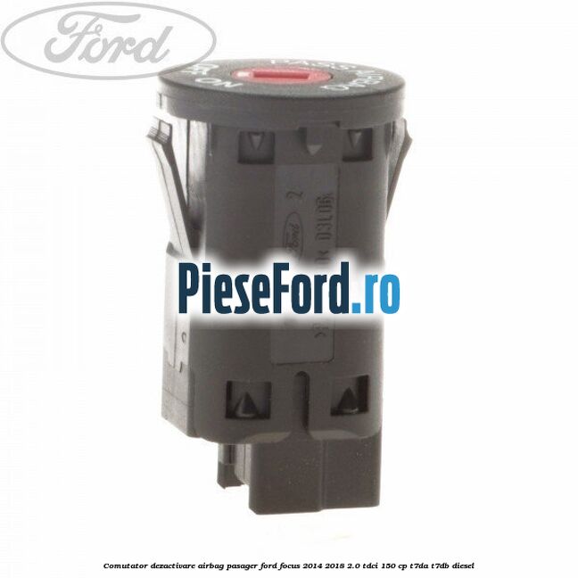 Comutator dezactivare airbag pasager Ford Focus 2014-2018 2.0 TDCi 150 cp Comutator dezactivare airbag pasager Ford Focus 2014-2018 2.0 TDCi 150 cp T7DA, T7DB diesel