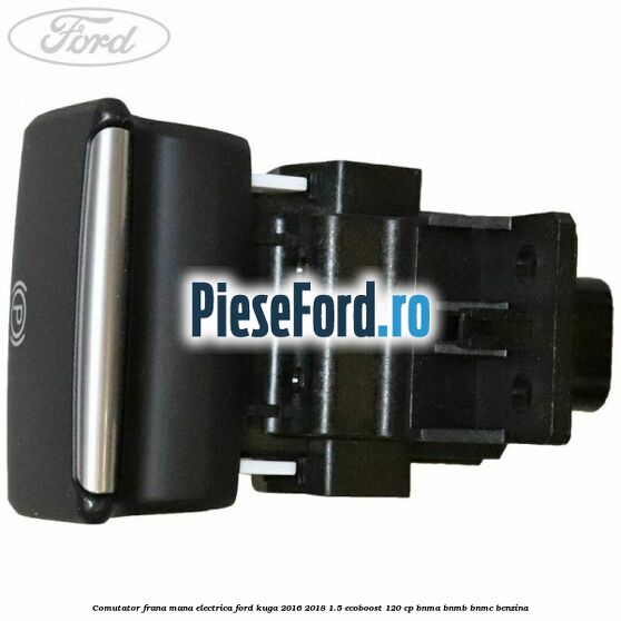 Comutator frana mana electrica Ford Kuga 2016-2018 1.5 EcoBoost 120 cp BNMA, BNMB, BNMC benzina