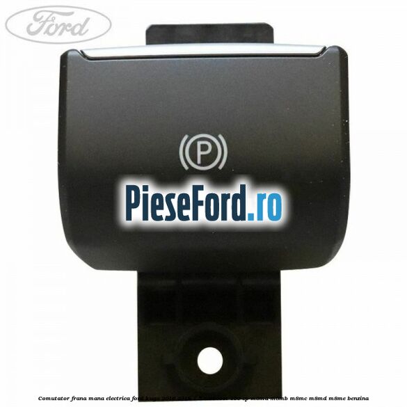 Comutator frana mana electrica Ford Kuga 2016-2018 1.5 EcoBoost 150 cp M8MA, M8MB, M8MC, M8MD, M8ME benzina