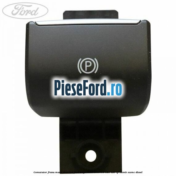 Comutator frana mana electrica Ford Kuga 2016-2018 1.5 TDCi 120 cp XWMB, XWMC diesel