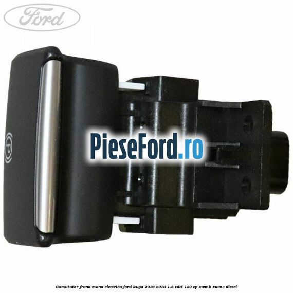 Comutator frana mana electrica Ford Kuga 2016-2018 1.5 TDCi 120 cp XWMB, XWMC diesel