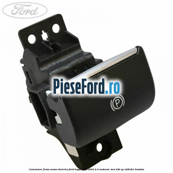 Comutator frana mana electrica Ford Kuga 2016-2018 2.0 EcoBoost 4x4 230 cp C20HDTX benzina