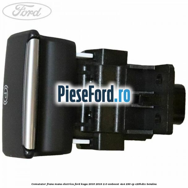 Comutator frana mana electrica Ford Kuga 2016-2018 2.0 EcoBoost 4x4 230 cp C20HDTX benzina