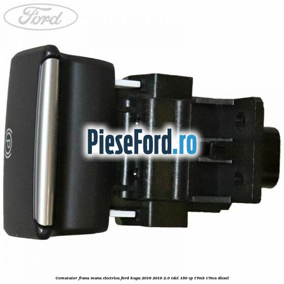 Comutator frana mana electrica Ford Kuga 2016-2018 2.0 TDCi 150 cp T7MB, T7MA diesel