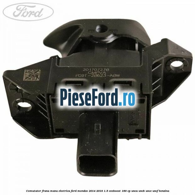 Comutator frana mana electrica Ford Mondeo 2014-2018 1.5 EcoBoost 160 cp UNCA, UNCB, UNCE, UNCF benzina