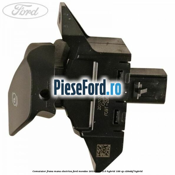 Comutator frana mana electrica Ford Mondeo 2019-2023 2.0 Hybrid 188 cp Comutator frana mana electrica Ford Mondeo 2019-2023 2.0 Hybrid 188 cp C20EDEF hybrid