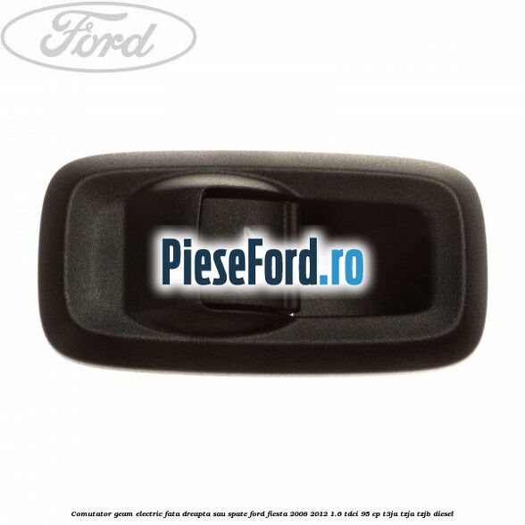 Comutator geam electric fata dreapta sau spate Ford Fiesta 2008-2012 1.6 TDCi 95 cp T3JA, TZJA, TZJB diesel
